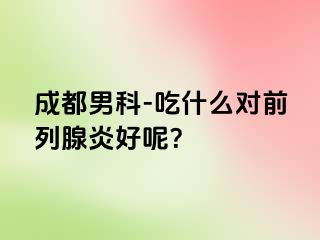 成都男科-吃什么对前列腺炎好呢？