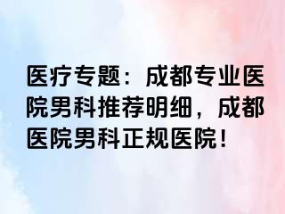 医疗专题：成都专业医院男科推荐明细，成都医院男科正规医院！