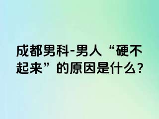成都男科-男人“硬不起来”的原因是什么？