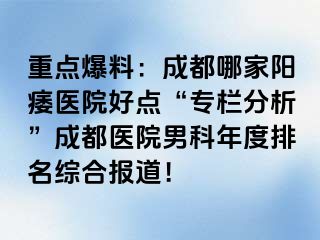 重点爆料：成都哪家阳痿医院好点“专栏分析”成都医院男科年度排名综合报道！