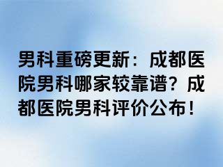 男科重磅更新：成都医院男科哪家较靠谱？成都医院男科评价公布！