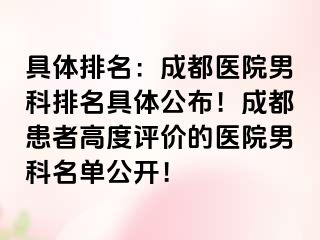 具体排名：成都医院男科排名具体公布！成都患者高度评价的医院男科名单公开！