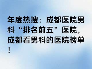 年度热搜：成都医院男科“排名前五”医院，成都看男科的医院榜单！