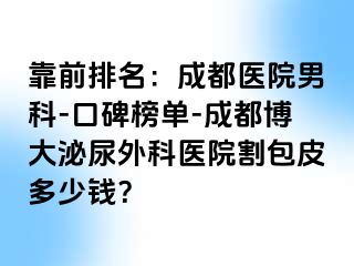 靠前排名：成都医院男科-口碑榜单-成都博大泌尿外科医院割包皮多少钱？