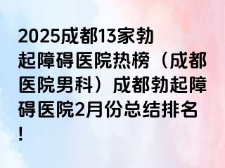 2025成都13家勃起障碍医院热榜（成都医院男科）成都勃起障碍医院2月份总结排名!