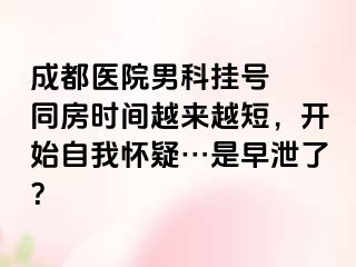 成都医院男科挂号  同房时间越来越短，开始自我怀疑…是早泄了？
