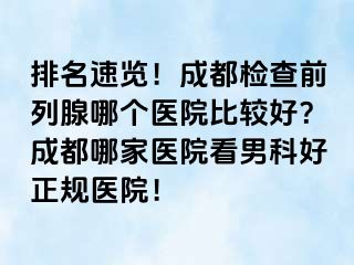 排名速览！成都检查前列腺哪个医院比较好？成都哪家医院看男科好正规医院！