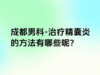 成都男科-治疗精囊炎的方法有哪些呢？