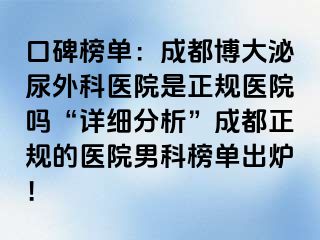 口碑榜单：成都博大泌尿外科医院是正规医院吗“详细分析”成都正规的医院男科榜单出炉！