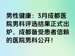 男性健康：3月成都医院男科评选结果正式出炉，成都备受患者信赖的医院男科公开！