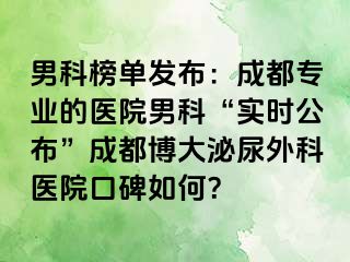 男科榜单发布：成都专业的医院男科“实时公布”成都博大泌尿外科医院口碑如何？