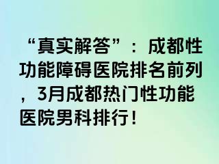 “真实解答”：成都性功能障碍医院排名前列，3月成都热门性功能医院男科排行！