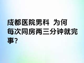 成都医院男科  为何每次同房两三分钟就完事？