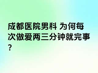 成都医院男科 为何每次做爱两三分钟就完事？