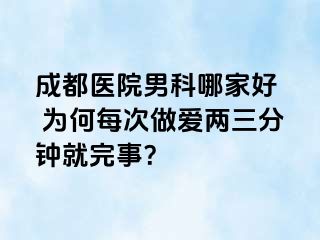 成都医院男科哪家好  为何每次做爱两三分钟就完事？