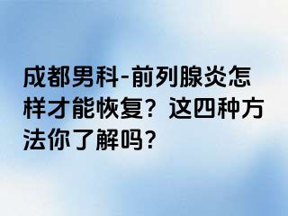 成都男科-前列腺炎怎样才能恢复？这四种方法你了解吗？