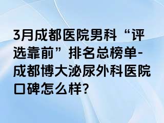 3月成都医院男科“评选靠前”排名总榜单-成都博大泌尿外科医院口碑怎么样？