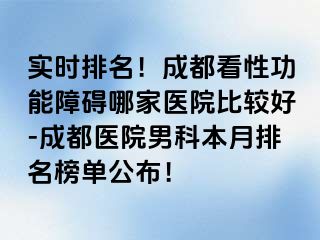 实时排名！成都看性功能障碍哪家医院比较好-成都医院男科本月排名榜单公布！
