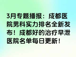 3月专题播报：成都医院男科实力排名全新发布！成都好的治疗早泄医院名单每日更新！