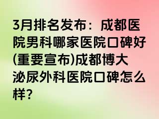 3月排名发布：成都医院男科哪家医院口碑好(重要宣布)成都博大泌尿外科医院口碑怎么样？