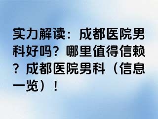 实力解读：成都医院男科好吗？哪里值得信赖？成都医院男科（信息一览）！