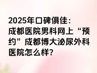 2025年口碑俱佳：成都医院男科网上“预约”成都博大泌尿外科医院怎么样？