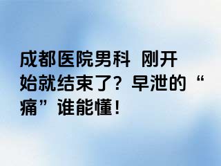 成都医院男科  刚开始就结束了？早泄的“痛”谁能懂！