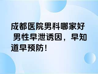 成都医院男科哪家好  男性早泄诱因，早知道早预防！