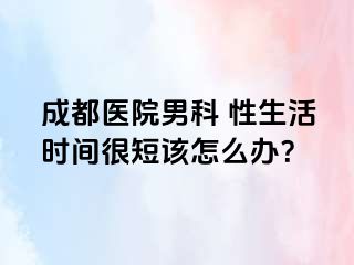 成都医院男科 性生活时间很短该怎么办？