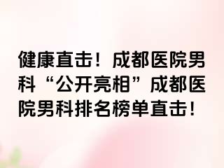 健康直击！成都医院男科“公开亮相”成都医院男科排名榜单直击！