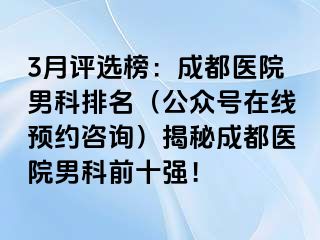 3月评选榜：成都医院男科排名（公众号在线预约咨询）揭秘成都医院男科前十强！