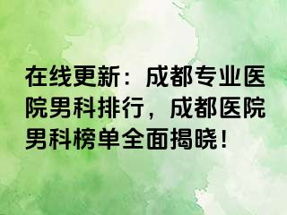 在线更新：成都专业医院男科排行，成都医院男科榜单全面揭晓！