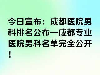 今日宣布：成都医院男科排名公布—成都专业医院男科名单完全公开！