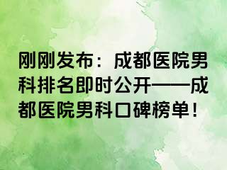 刚刚发布：成都医院男科排名即时公开——成都医院男科口碑榜单！