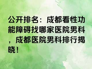 公开排名：成都看性功能障碍找哪家医院男科，成都医院男科排行揭晓！