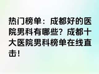 热门榜单：成都好的医院男科有哪些？成都十大医院男科榜单在线直击！