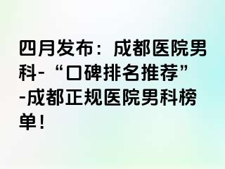 四月发布：成都医院男科-“口碑排名推荐”-成都正规医院男科榜单！