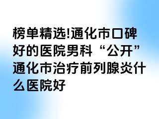 榜单精选!通化市口碑好的医院男科“公开”通化市治疗前列腺炎什么医院好