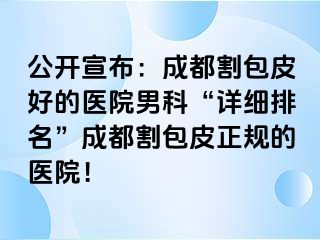 公开宣布：成都割包皮好的医院男科“详细排名”成都割包皮正规的医院！