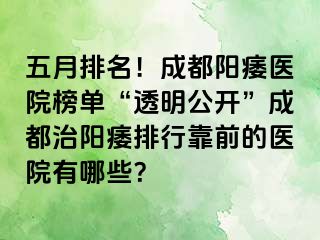 五月排名！成都阳痿医院榜单“透明公开”成都治阳痿排行靠前的医院有哪些？