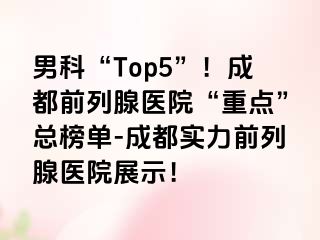 男科“Top5”！成都前列腺医院“重点”总榜单-成都实力前列腺医院展示！