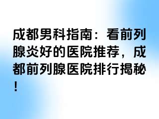 成都男科指南：看前列腺炎好的医院推荐，成都前列腺医院排行揭秘！