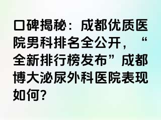 口碑揭秘：成都优质医院男科排名全公开，“全新排行榜发布”成都博大泌尿外科医院表现如何？