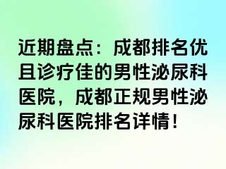 近期盘点：成都排名优且诊疗佳的男性泌尿科医院，成都正规男性泌尿科医院排名详情！