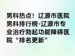 男科热点！辽源市医院男科排行榜-辽源市专业治疗勃起功能障碍医院“排名更新”
