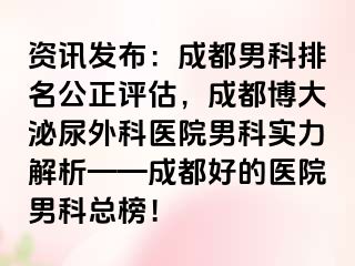 资讯发布：成都男科排名公正评估，成都博大泌尿外科医院男科实力解析——成都好的医院男科总榜！