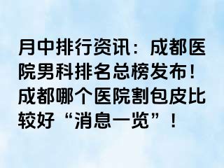 月中排行资讯：成都医院男科排名总榜发布！成都哪个医院割包皮比较好“消息一览”！