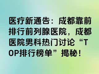 医疗新通告：成都靠前排行前列腺医院，成都医院男科热门讨论“TOP排行榜单”揭秘！