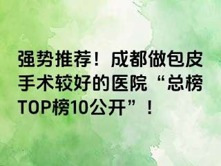 强势推荐！成都做包皮手术较好的医院“总榜TOP榜10公开”！