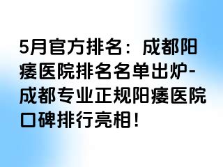 5月官方排名：成都阳痿医院排名名单出炉-成都专业正规阳痿医院口碑排行亮相！